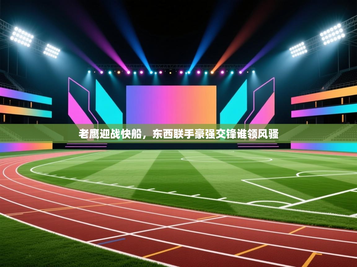 老鹰迎战快船,东西联手豪强交锋谁领风骚 第1张