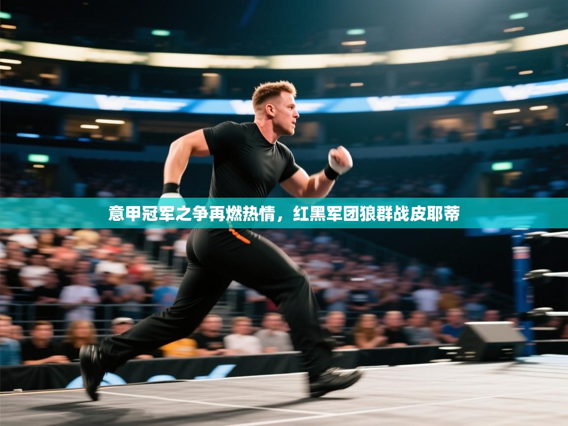 意甲冠军之争再燃热情，红黑军团狼群战皮耶蒂  第1张