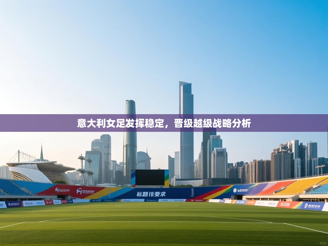 意大利女足发挥稳定，晋级越级战略分析  第2张