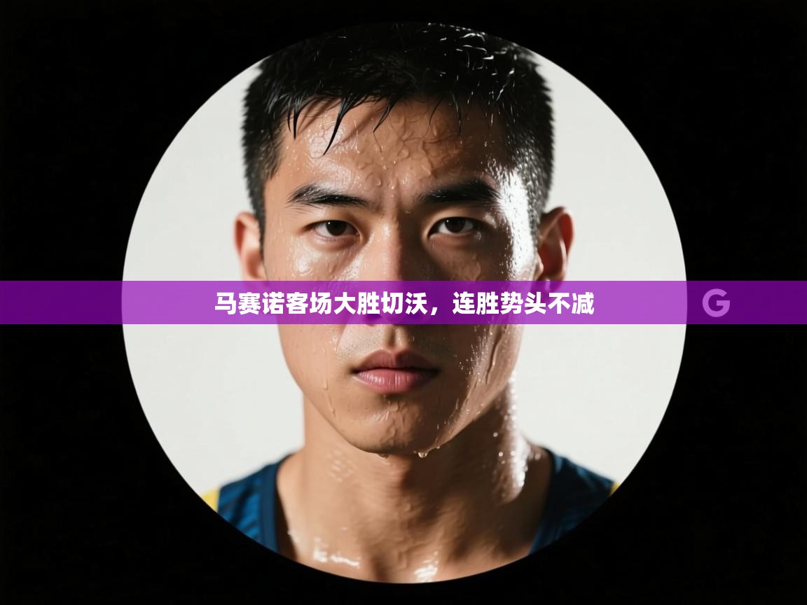 马赛诺客场大胜切沃,连胜势头不减 第1张