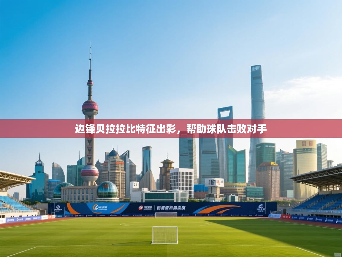 边锋贝拉拉比特征出彩，帮助球队击败对手  第1张