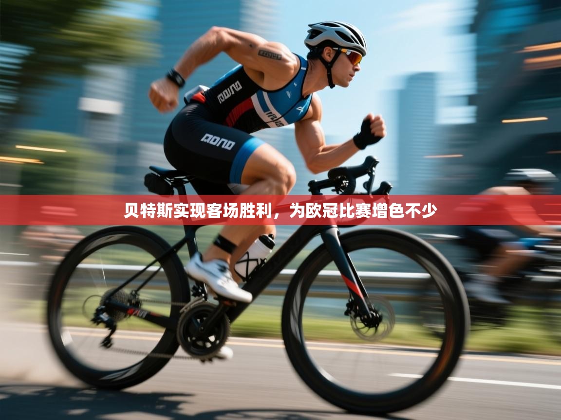 贝特斯实现客场胜利，为欧冠比赛增色不少  第1张