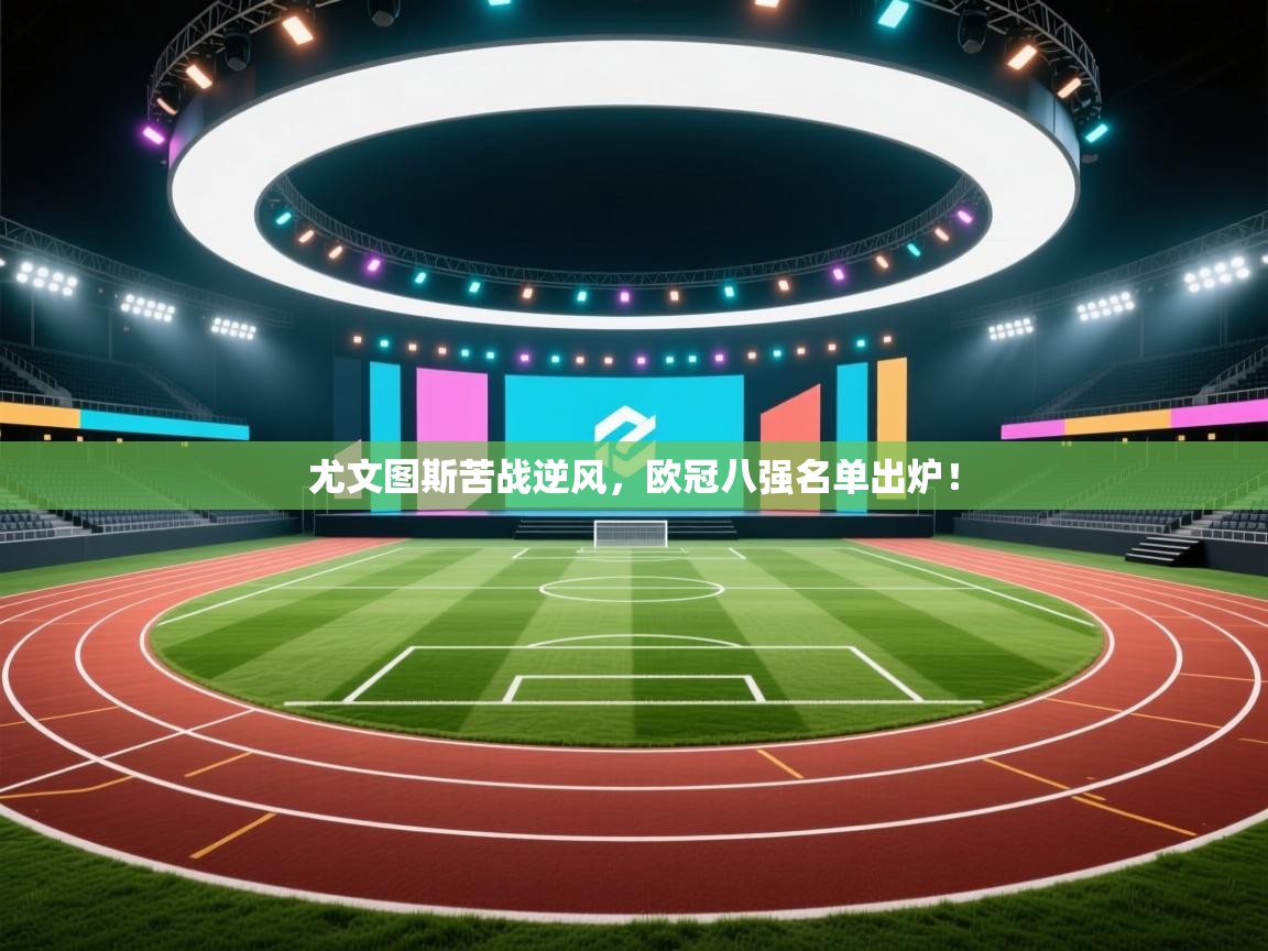 尤文图斯苦战逆风,欧冠八强名单出炉! 第2张